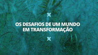 OS DESAFIOS DE UM MUNDO
EM TRANSFORMAÇÃO
 