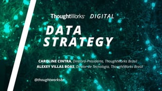 @thoughtworksbr
CAROLINE CINTRA, Diretora-Presidente, ThoughtWorks Brasil
ALEXEY VILLAS BOAS, Diretor de Tecnologia, ThoughtWorks Brasil
 