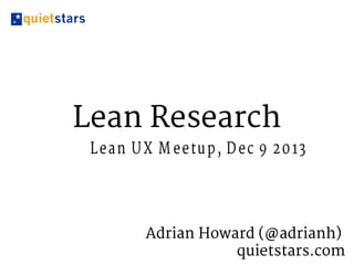 Lean Research
L e a n U X M e e tu p , D e c 9 2 0 13

Adrian Howard (@adrianh)
quietstars.com

 
