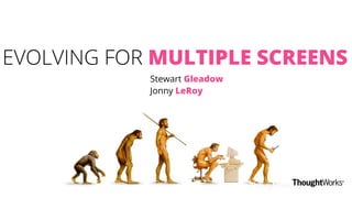 EVOLVING FOR MULTIPLE SCREENS
Stewart Gleadow
Jonny LeRoy
 