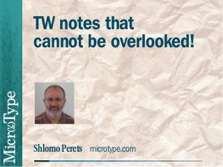 TW notes that
cannot be overlooked!

Shlomo Perets microtype.com

 