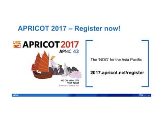 APRICOT 2017 – Register now!
26
The ‘NOG’ for the Asia Pacific
2017.apricot.net/register
 