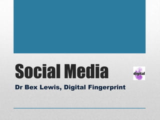 Social Media
Dr Bex Lewis, Digital Fingerprint
 