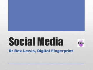 Social Media
Dr Bex Lewis, Digital Fingerprint
 