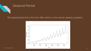 Seasonal Period
- The seasonal period is the time after which a time series repeats a pattern
36© 2020 ThoughtWorks
 