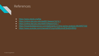 References
● https://www.otexts.org/fpp
● https://online.stat.psu.edu/stat501/lesson/14/14.1
● https://online.stat.psu.edu/stat510/lesson/2/2.1
● https://towardsdatascience.com/stationarity-in-time-series-analysis-90c94f27322
● https://www.youtube.com/channel/UCUcpVoi5KkJmnE3bvEhHR0Q
44© 2020 ThoughtWorks
 