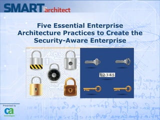 Five Essential Enterprise
               Architecture Practices to Create the
                   Security-Aware Enterprise




Presented by

	
  
 
