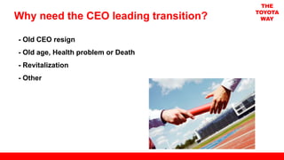 - Old CEO resign
- Old age, Health problem or Death
- Revitalization
- Other
Why need the CEO leading transition?
THE
TOYOTA
WAY
 