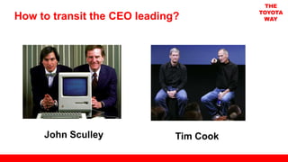 How to transit the CEO leading?
John Sculley Tim Cook
THE
TOYOTA
WAY
 