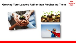 Growing Your Leaders Rather than Purchasing Them
THE
TOYOTA
WAY
 