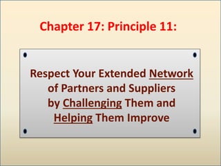 Respect Your Extended Network
of Partners and Suppliers
by Challenging Them and
Helping Them Improve
Chapter 17: Principle 11:
 