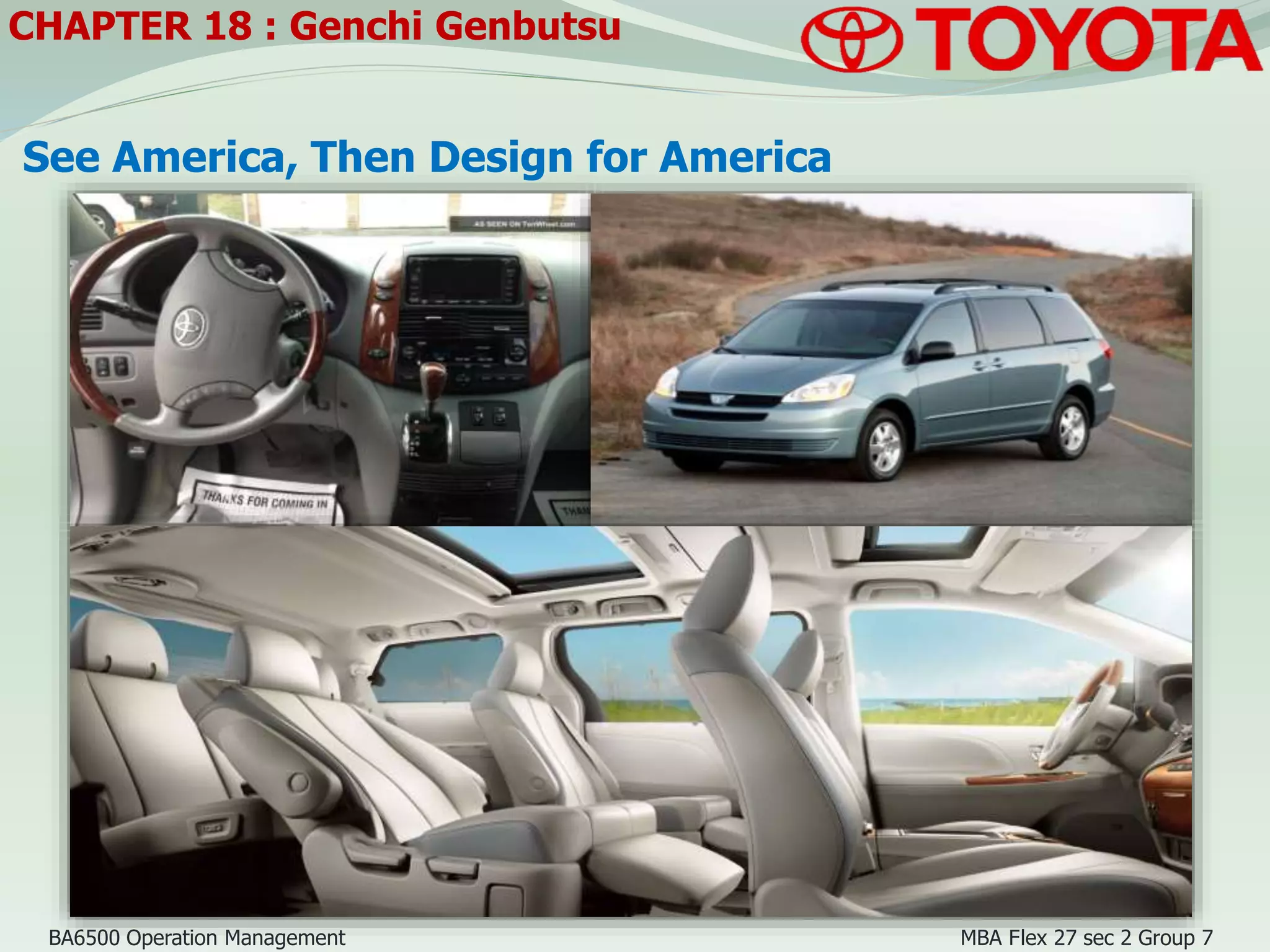 See America, Then Design for America
CHAPTER 18 : Genchi Genbutsu
BA6500 Operation Management MBA Flex 27 sec 2 Group 7
 