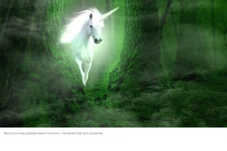 Most of you have probably heard of Unicorns — the fabled $1B+ tech companies.
 