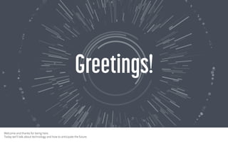 Welcome and thanks for being here.
Today we'll talk about technology and how to anticipate the future.
 