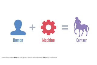 Instead of pitting Man versus Machine, Centaur chess is all about having Man and Machine collaborating.
 