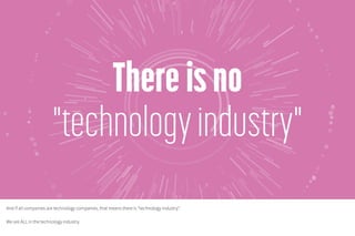 And if all companies are technology companies, that means there is “technology industry”.
We are ALL in the technology industry.
 