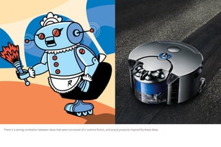 There is a strong correlation between ideas that were conceived of in science fiction, and actual products inspired by these ideas.
 