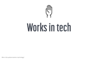 Who in the audience works in technology?
 