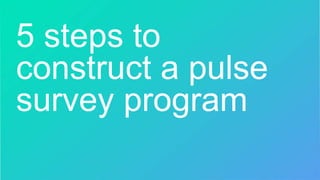 5 steps to
construct a pulse
survey program
 