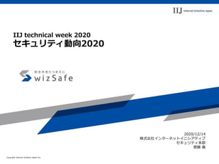 Copyright Internet Initiative Japan Inc.
2020/12/14
株式会社インターネットイニシアティブ
セキュリティ本部
齋藤 衛
IIJ technical week 2020
セキュリティ動向2020
 