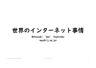 世界のインターネット事情
Matsuzaki ‘maz’ Yoshinobu
<maz@iij.ad.jp>
IIJ Technical WEEK 2020 maz@iij.ad.jp 1
 