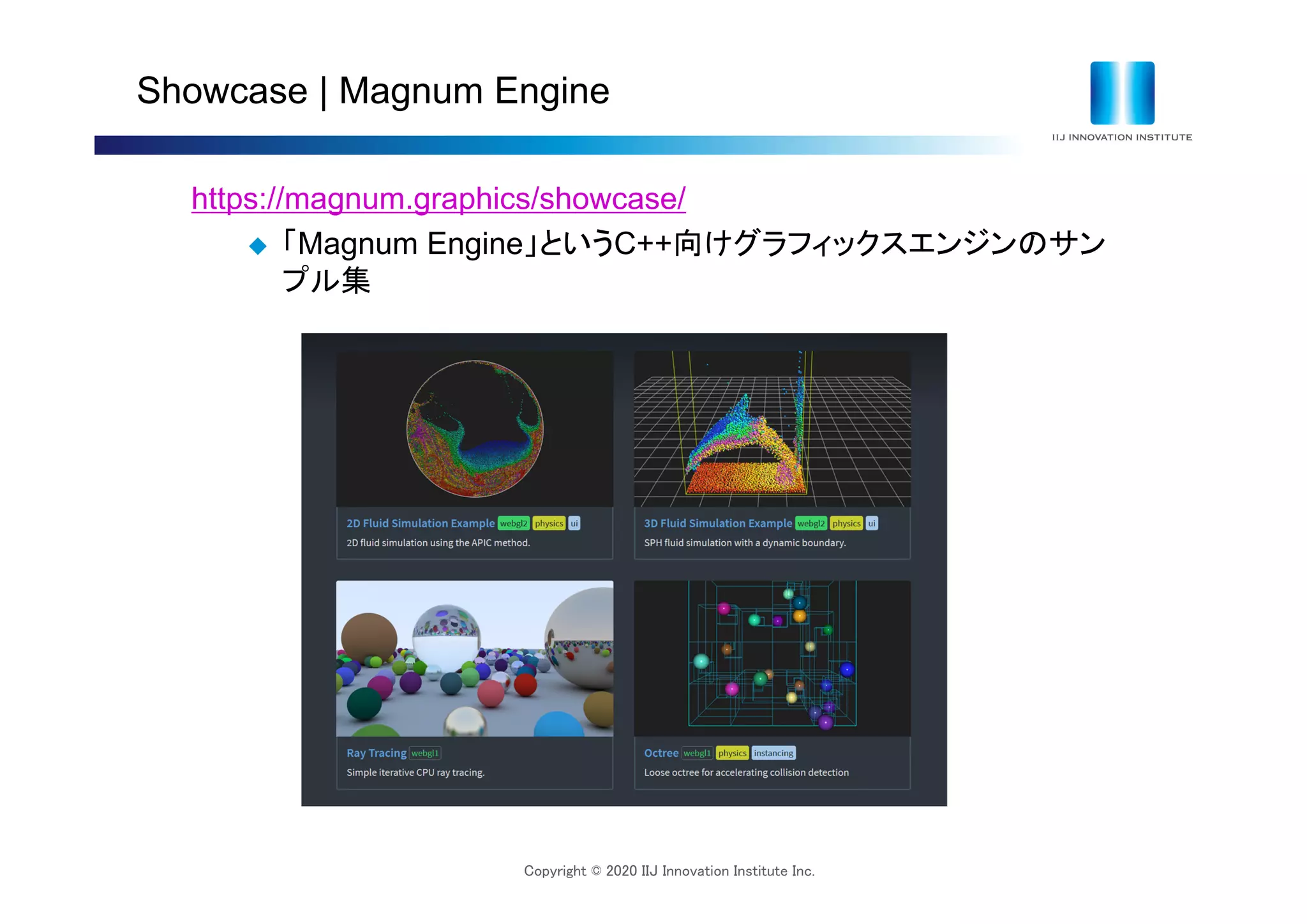 Copyright © 2020 IIJ Innovation Institute Inc.
Showcase | Magnum Engine
https://magnum.graphics/showcase/
 「Magnum Engine」というC++向けグラフィックスエンジンのサン
プル集
 