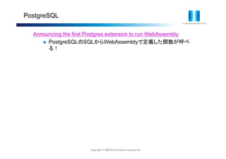 Copyright © 2020 IIJ Innovation Institute Inc.
PostgreSQL
Announcing the first Postgres extension to run WebAssembly
 PostgreSQLのSQLからWebAssemblyで定義した関数が呼べ
る！
 