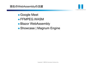 Copyright © 2020 IIJ Innovation Institute Inc.
現在のWebAssemblyの活躍
 Google Meet
 FFMPEG.WASM
 Blazor WebAssembly
 Showcase | Magnum Engine
 
