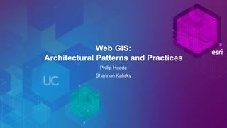 Web GIS:
Architectural Patterns and Practices
Philip Heede
Shannon Kalisky
 