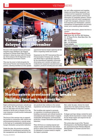 12                                                                        VIETNAM NEWS
Illustrated picture                                                                            bar and coffee equipment and supplies,
                                                                                               display and shop fitting equipment, vari-
                                                                                               ous food service equipment, furnishings
                                                                                               and fixtures, guest amenity services and
                                                                                               information on hospitality systems. Visitors
                                                                                               range from hotel and resort management
                                                                                               to golf club managers, restaurant owners,
                                                                                               food importers and wholesalers, caterers,
                                                                                               management of supermarkets and grocery
                                                                                               stores, not to mention private investors.

                                                                                               For further information, please feel free to
                                                                                               contact:
                                                                                               Vietnam Hotel Expo
                                                                                               Add: Room 404, 4th Floor, IBC Building,
                                                                                               35 - 37 Trang Thi Str., Hoan Kiem Dist., Ha-

  Vietnam Hotel Expo 2010                                                                      noi, Vietnam
                                                                                               Tel: +84 462753439
                                                                                               Fax: +84 462753246
  delayed until December                                                                       Event website: www.vietnamhotelexpo.com
                                                                                               Organizer’s website: www.gfcexpo.com

Because of the special reasons and as per       opportunity beyond simply exploring all that
requests of key exhibitors, the Organis-        there is regarding hotels and tourism.
ing Board of Vietnam Hotel Expo 2010 has
decided to delay the event until 6-8 Decem-     Organized by the GFC International Fair and
ber 2010 instead of 22-24 September at the      Communication Company Ltd., the Viet-
Hanoi National Convention Centre.               nam Hotel Expo is specifically organized
                                                for the international hospitality community,
This year the event is held alongside the       showcasing such vendors as bakery and
third annual Tourism and Camping Asia Ex-       confectionery equipment manufacturers and
position, allowing travellers an even greater   suppliers; products including bar and coffee




  Northeastern provinces join hands in
  building tourism trademarks
Eight northwestern provinces; include Lao       ism products that conform to the current       Also under the plan, twenty-two travel
Cai, Yen Bai, Phu Tho, Ha Giang, Hoa Binh,      regulations and demands of each locality.      agents from the eight provinces will be
Son La, Dien Bien and Lai Chau; held a                                                         provided training to improve 13 tourism
seminar in Sa Pa town on August 18 to dis-      The localities also agreed to promote          skills.
cuss measures to build tourism trademarks       co-operation in investment projects for
and products.                                   boosting community and cultural tourism in     A slogan and logo design contest for each
                                                mountainous and remote areas to support        locality will be launched to create a brand
The focus of the seminar was on expand-         sustainable development, environmental         for the whole region and improve the ad-
ing tourism in connection with culture and      protection, hunger elimination and poverty     vertising of tourism.
environmental protection in remote areas        reduction.
in the lead-up to sustainable development,                                                     The action plan is part of the ‘Tourism
hunger elimination and poverty reduction.       They will focus on creating typical and        Development in the Northeast Region’ proj-
                                                unique tourism products for each ethnic        ect, sponsored by the Vietnam National
Under the plan, the provinces reached           group to attract more visitors and enhance     Administration of Tourism and the Euro-
consensus on mechanisms and policy for          co-operation in tourism events to exploit      pean Union.
the management and development of tour-         the region’s potential.
Thursday 26.08.2010                                                                                                  www.travelweekly.com.vn
 