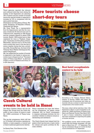 6                                                                        VIETNAM NEWS

                                               More tourists choose
Travel agencies reported that inbound
and outbound short-day tours during the
holiday of 2nd September are attracting

                                               short-day tours
75% of visitors and the number of tourists
during this special holiday is expected to
increase by 15% in comparison with the
same period last year.
Destinations are Hong Kong (China), Ma-
laysia, Singapore, the Republic of Korea,
Cambodia and Taiwan.
Ms. Doan Thanh Tra, a representative
from the Saigontourist, said that the com-
pany introduced 35 inbound tours and 12
outbound tours, departing on 30th August
and the company expects to attract 2,500
tourists. Nearly 1,000 tourists have to date
registered for tours to Thailand, Singa-
pore, Cambodia and Hong Kong (China).
Meanwhile, inbound tours to Sa Pa lures
more tourists than tours to the sea due to
stormy weather during that time, accord-
ing to Ms. Duong Mai Lan, the head of the
Vietravel Hanoi Market Development Re-
search Department.
Ms. Lan added that the number of tourists
is expected to rise thanks to various pro-
motion tours in August such as “Thousand
years of Thang Long-Hanoi” (a discount
of 30%) or tours to Thailand and China (15
to 20% discount).


                                                                                            Best hotel receptionists
                                                                                            contest to be held




                                                                                            According to the Vietnam National Admin-

Czech Cultural
                                                                                            istration of Tourism (VNAT) said nearly 140
                                                                                            contestants from 26 provinces and cities na-
                                                                                            tionwide will join a contest to select best hotel

events to be held in Hanoi                                                                  receptionists in the tourism sector.

The Hanoi Children Palace will join the        Palace expressed the hope that follow-       The event, which will be held from 12nd -15th
Prague Arts Troupe from the Czech Re-          ing the programme, his palace would          September in Hanoi, is part of activities to cel-
                                                                                            ebrate the 1,000th anniversary of Thang Long-
public to host a series of events to mark      cooperate with its Czech counterparts
                                                                                            Hanoi and National Tourism Year-Hanoi 2010.
the 1,000th anniversary of Thang Long-         to organise exchanges between the two
                                                                                            It aims to honour outstanding receptionists
Hanoi.                                         countries’ children to enhance mutual un-    who have contributed to improving the quality
                                               derstanding and assistance.                  of tourism services.
The ten-day programme which will last
on 10 October will include a painting ex-      The Czech friends have helped built the      The qualifying rounds, which include profes-
hibition, a water puppetry, a concert and      palace which has become a major centre       sional skills and foreign languages, will take
a Czech traditional gastronomic festival.      for cultural and sports activities for Ha-   place in Hanoi from 12nd - 14th September. The
                                               noian children.                              top ten contestants will go on to enter the final
Le Quang Tuan, Vice Director of the                                                         round scheduled for 15th September.
Thursday 26.08.2010                                                                                                 www.travelweekly.com.vn
 