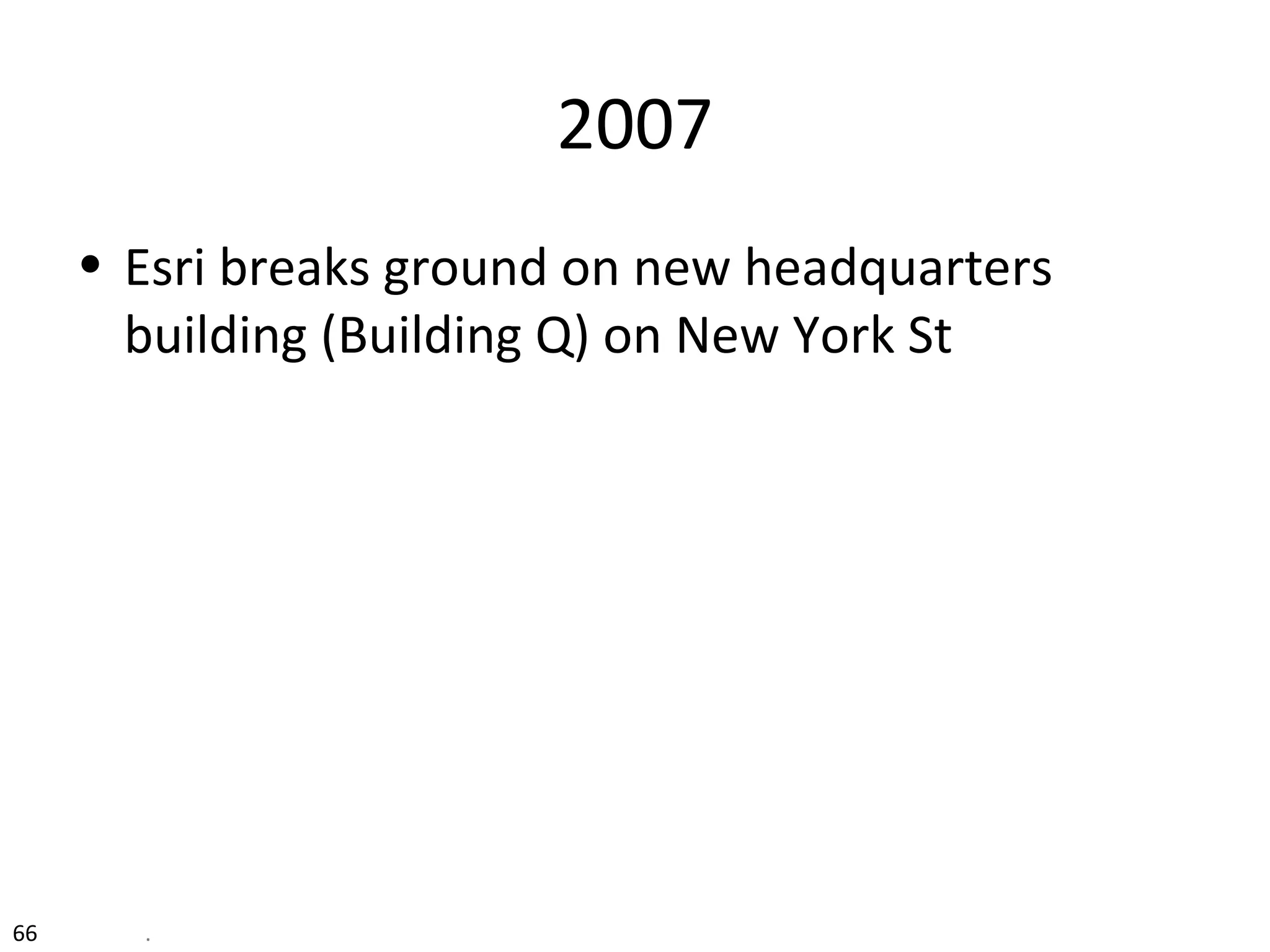 2007
• Esri breaks ground on new headquarters
building (Building Q) on New York St
66 .
 