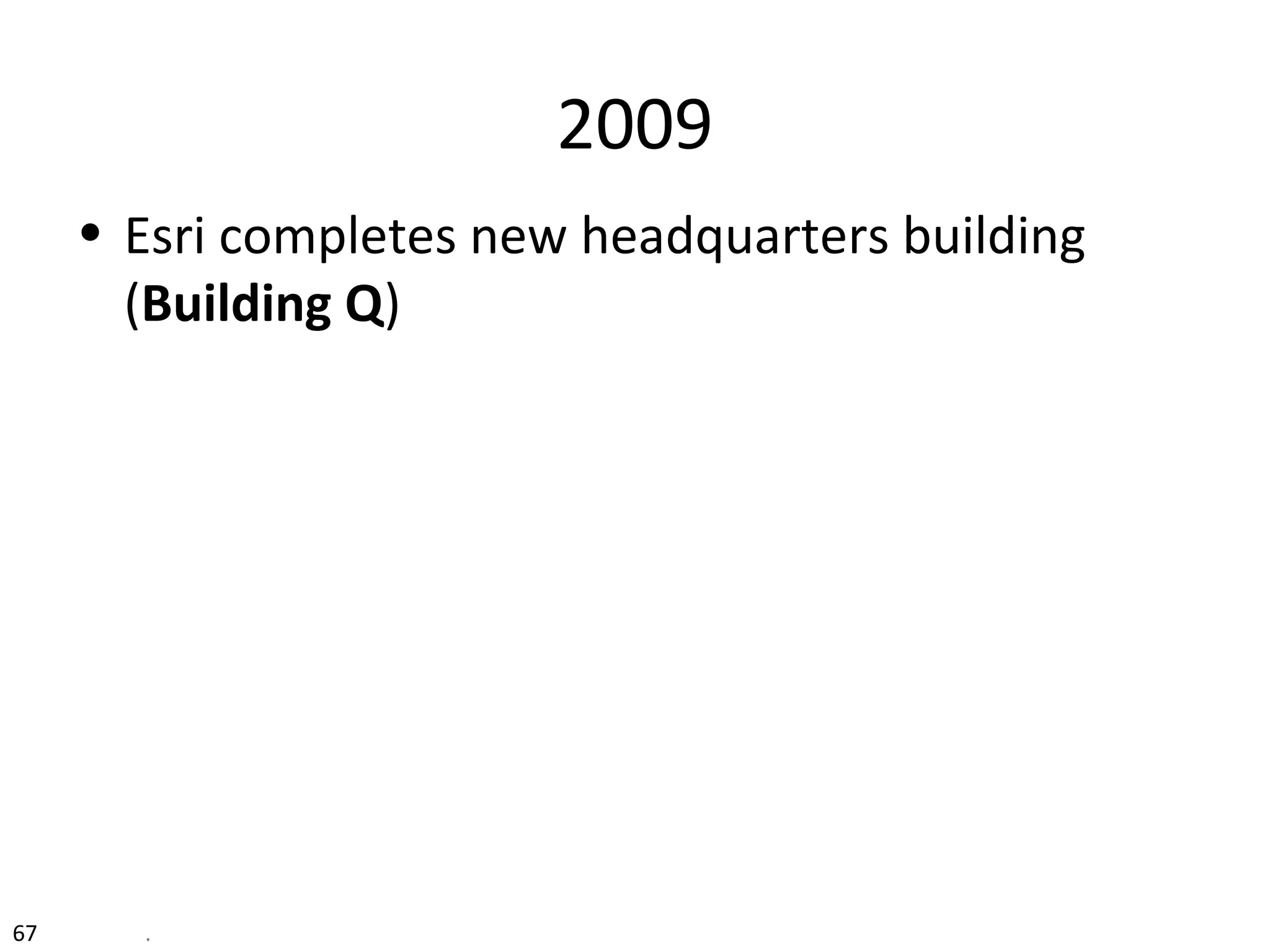 2009
• Esri completes new headquarters building
(Building Q)
67 .
 