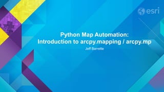 Python Map Automation:
Introduction to arcpy.mapping / arcpy.mp
Jeff Barrette
 