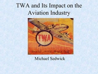 TWA and Its Impact on the Aviation Industry Michael Sedwick 