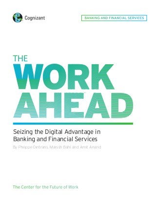 Seizing the Digital Advantage in
Banking and Financial Services
By Philippe Dintrans, Manish Bahl and Amit Anand
The Center for the Future of Work
BANKING AND FINANCIAL SERVICES
 