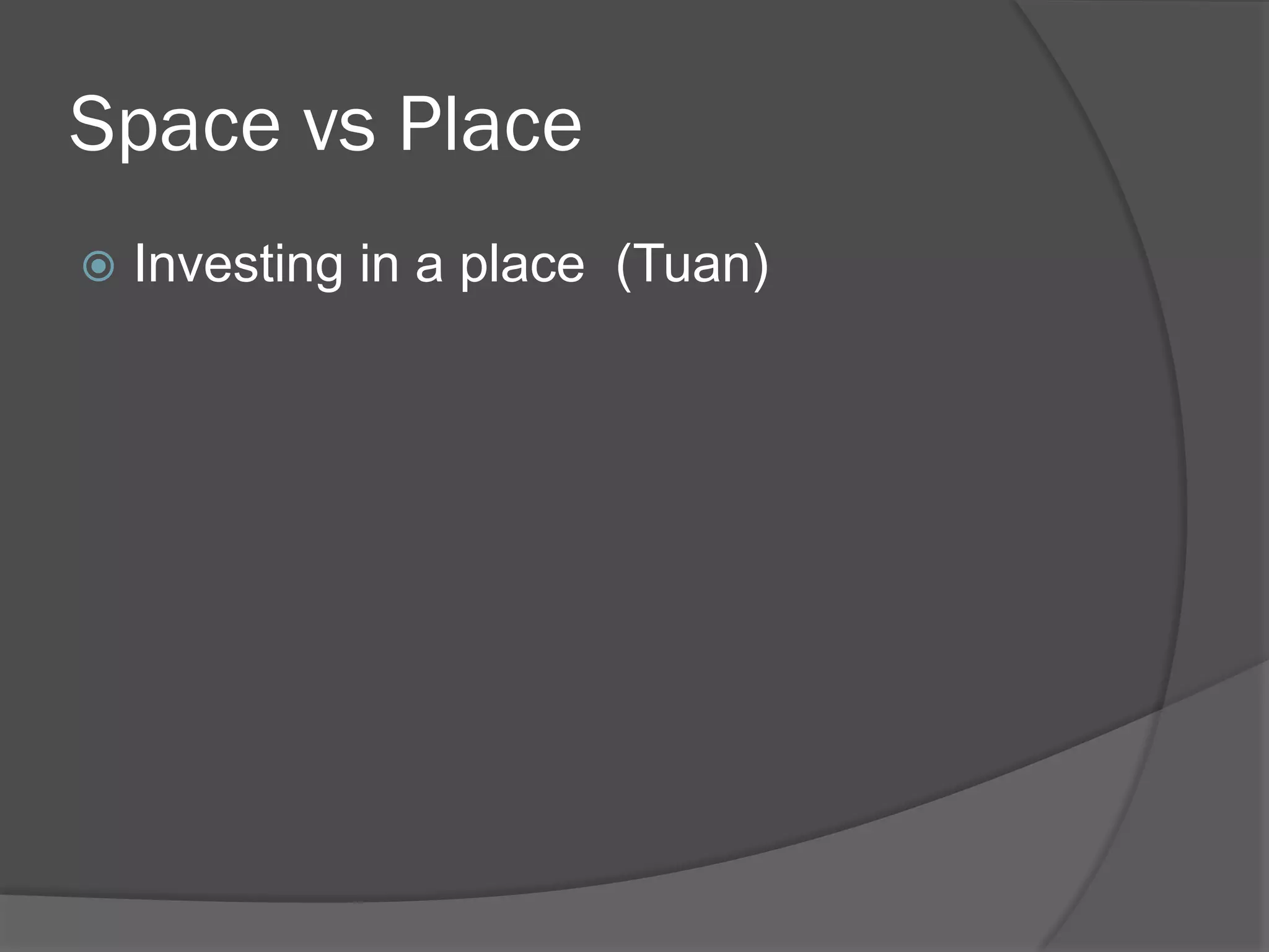 Space vs Place
!  Investing

in a place (Tuan)

 