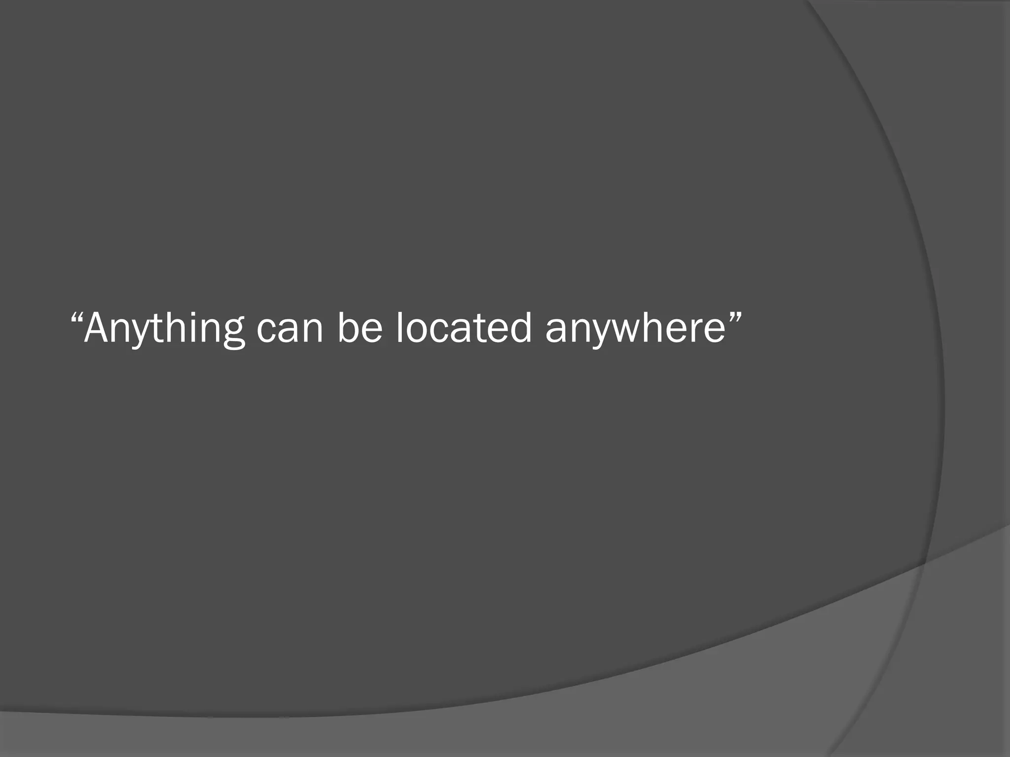 “Anything can be located anywhere”

 