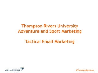 Thompson Rivers University
Adventure and Sport Marketing
Tactical Email Marketing

#TheWebAdvisors

 