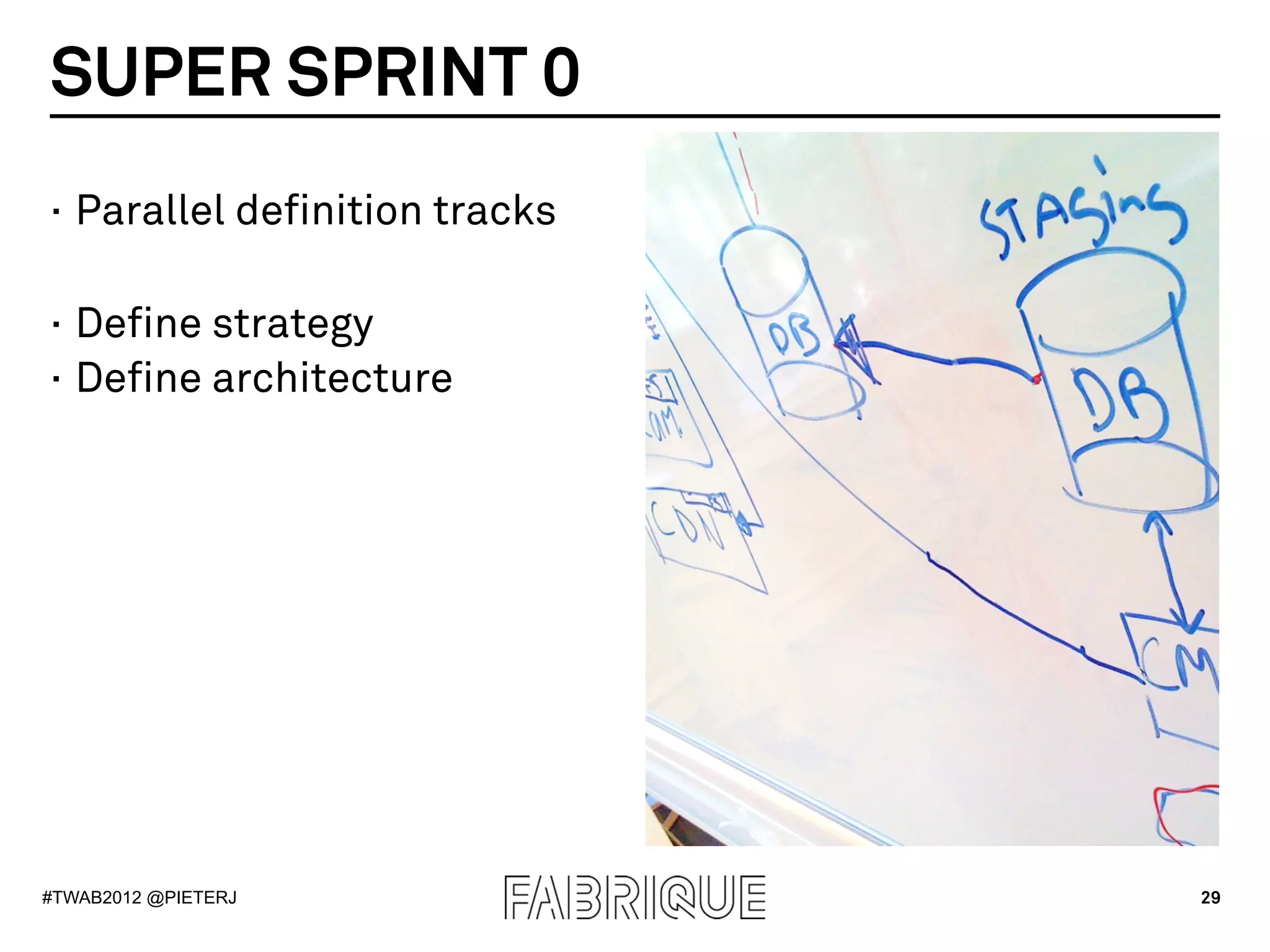 SUPER SPRINT 0
·  Parallel definition tracks

·  Define strategy
·  Define architecture




#TWAB2012 @PIETERJ              29
 