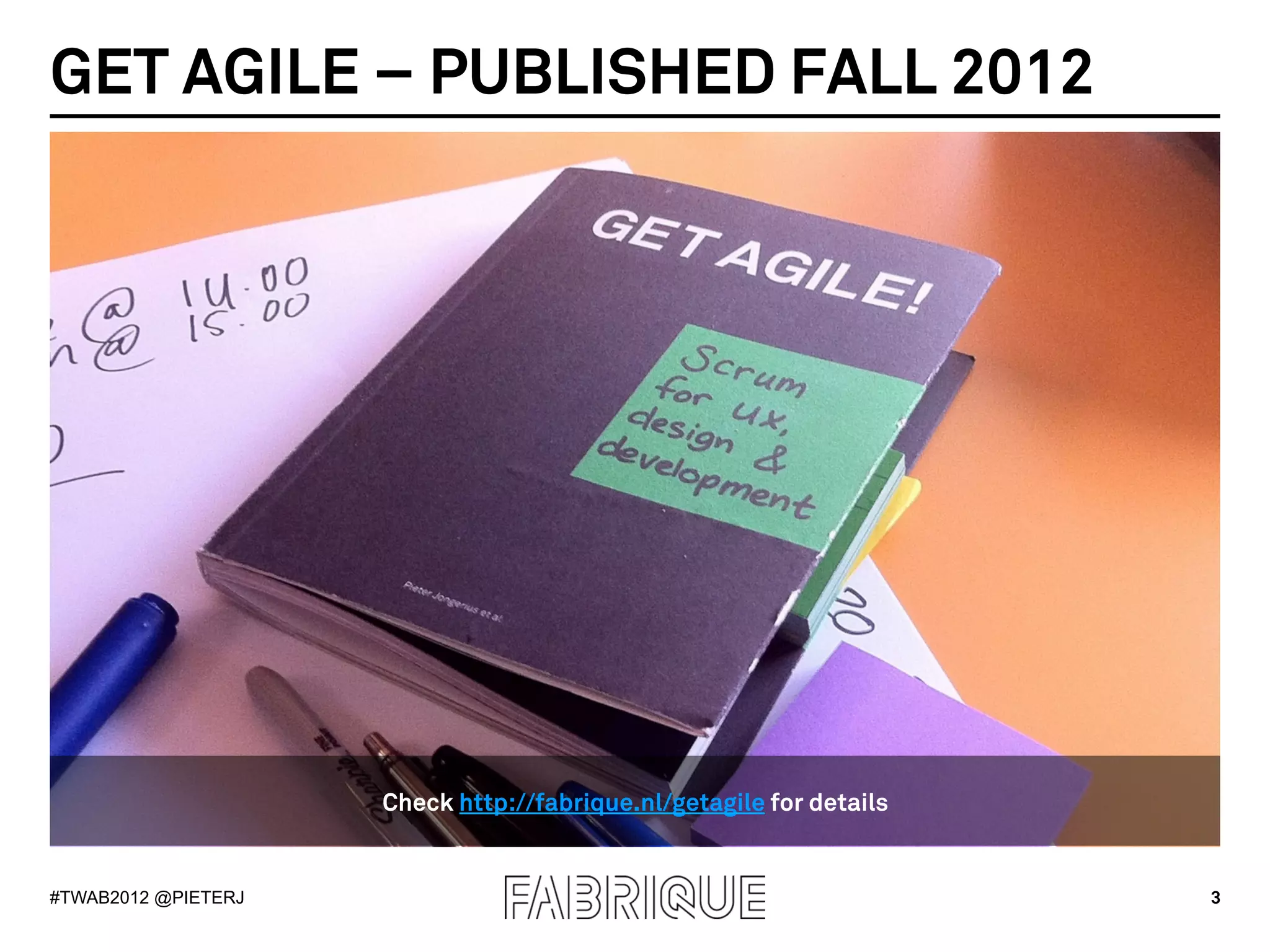 GET AGILE – PUBLISHED FALL 2012




                     Check http://fabrique.nl/getagile for details


#TWAB2012 @PIETERJ                                                   3
 