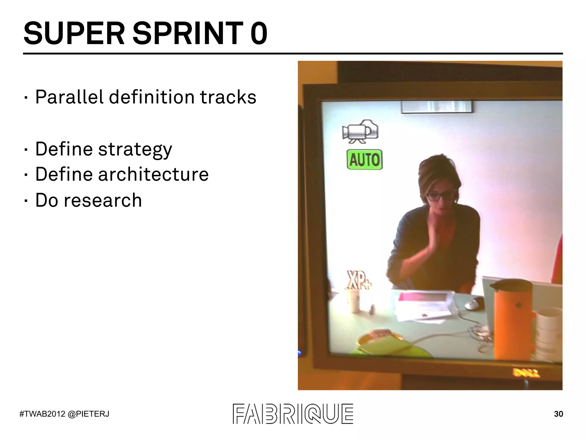 SUPER SPRINT 0
·  Parallel definition tracks

·  Define strategy
·  Define architecture
·  Do research




#TWAB2012 @PIETERJ              30
 