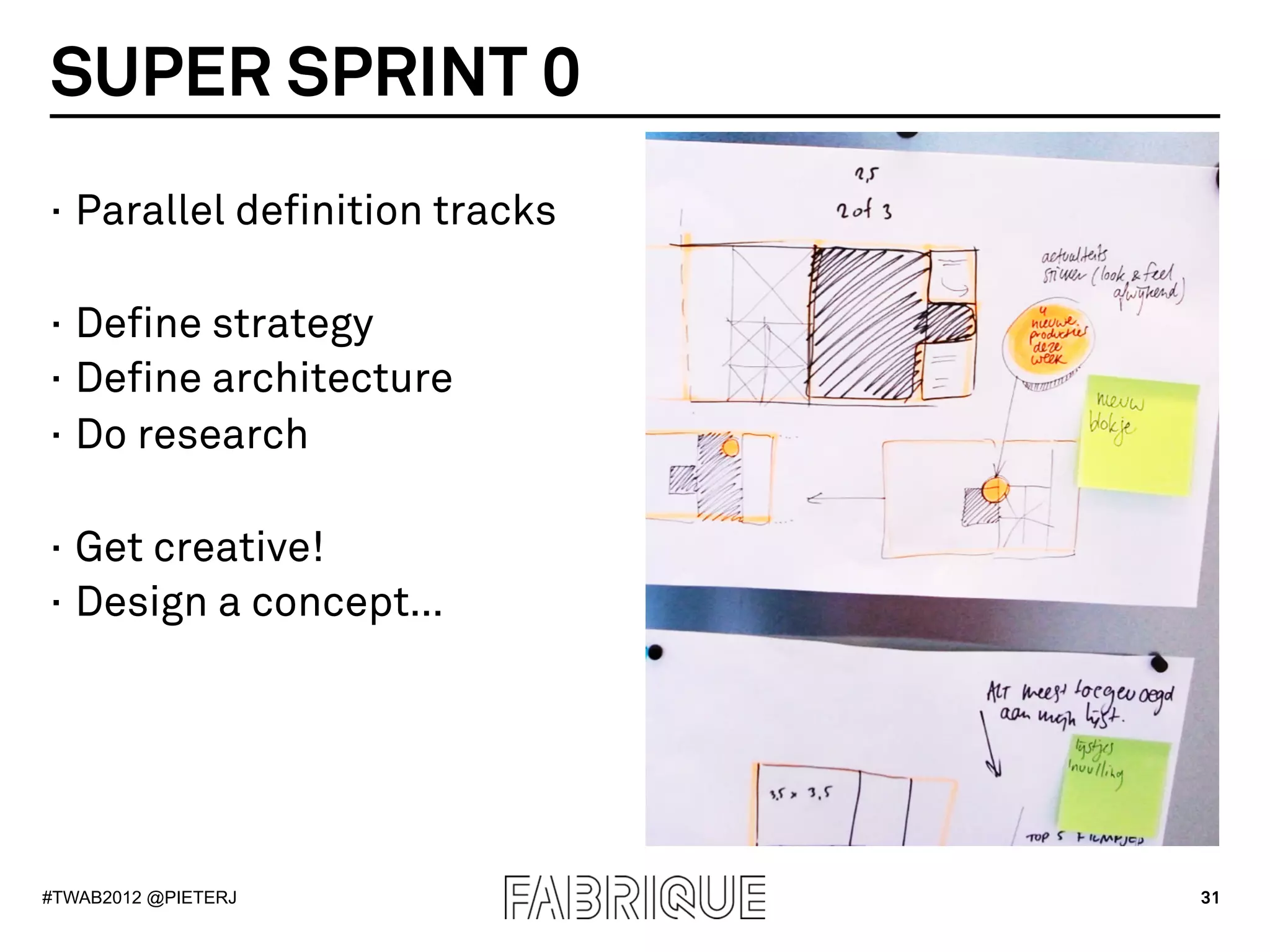 SUPER SPRINT 0
·  Parallel definition tracks

·  Define strategy
·  Define architecture
·  Do research

·  Get creative!
·  Design a concept…




#TWAB2012 @PIETERJ              31
 