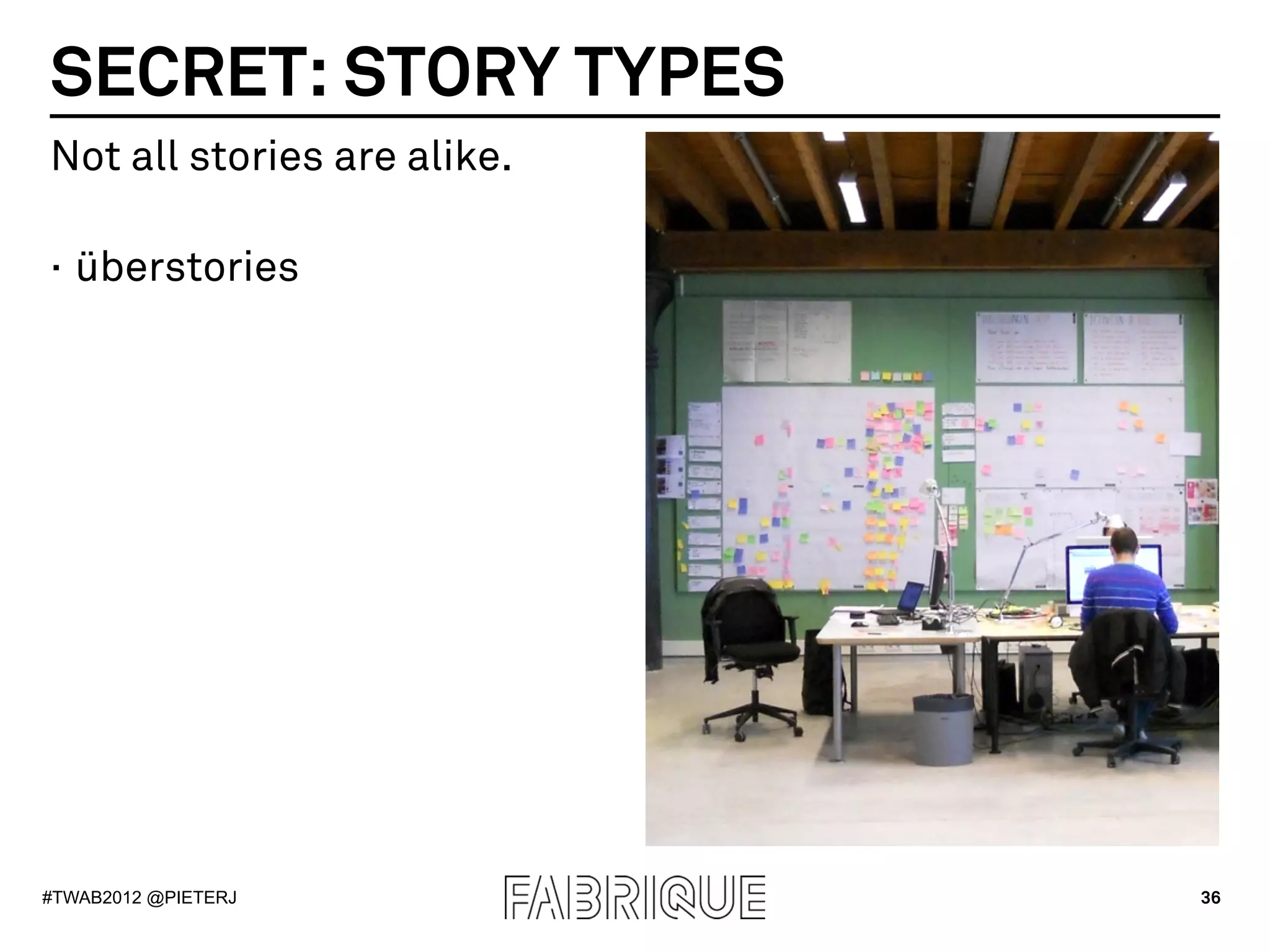 SECRET: STORY TYPES
Not all stories are alike.

·  überstories




#TWAB2012 @PIETERJ           36
 