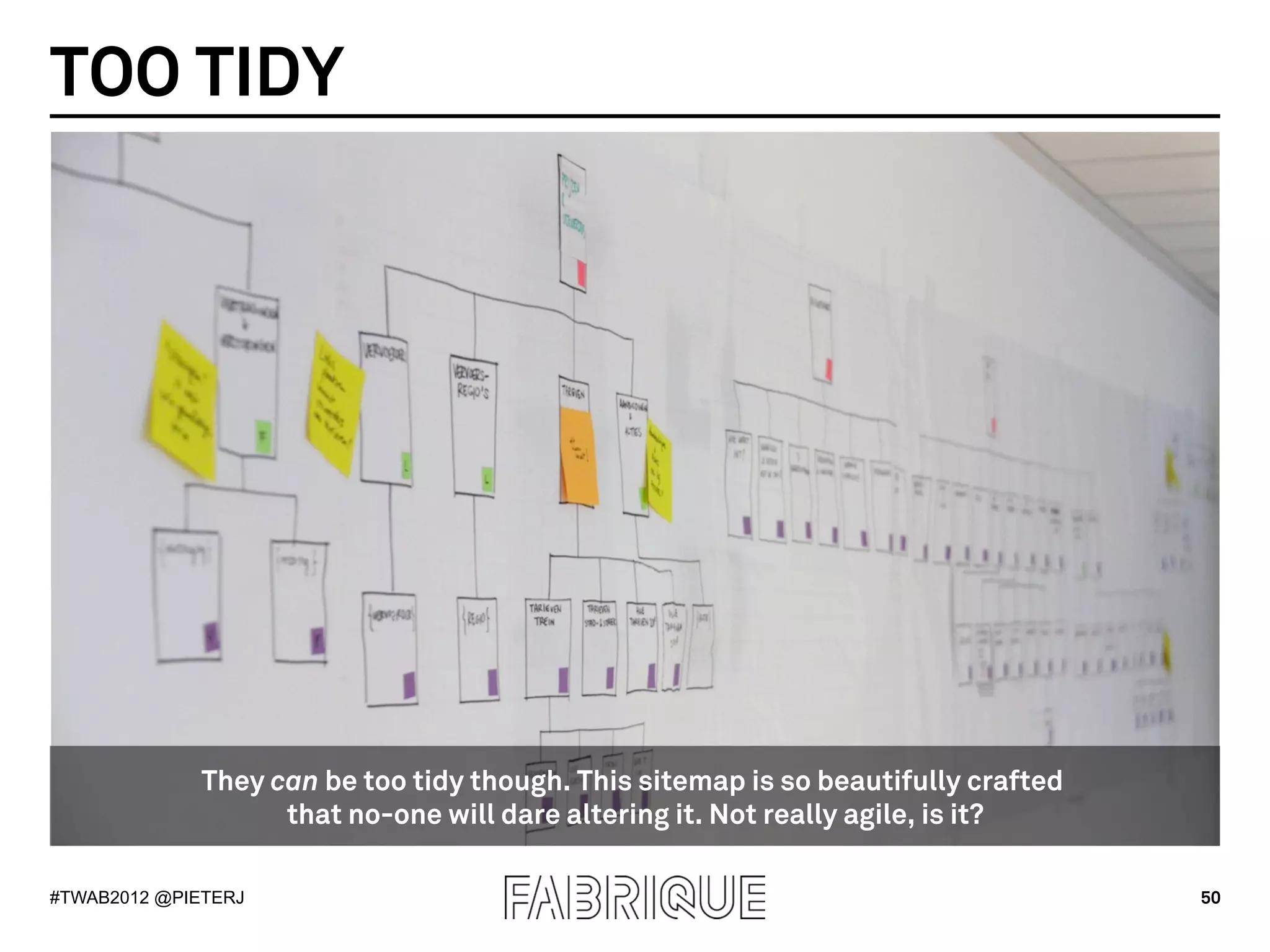 TOO TIDY




              They can be too tidy though. This sitemap is so beautifully crafted
                    that no-one will dare altering it. Not really agile, is it?

#TWAB2012 @PIETERJ                                                                  50
 