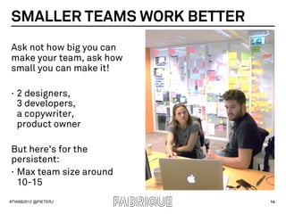 SMALLER TEAMS WORK BETTER
Ask not how big you can
make your team, ask how
small you can make it!

·  2 designers,
   3 dev...