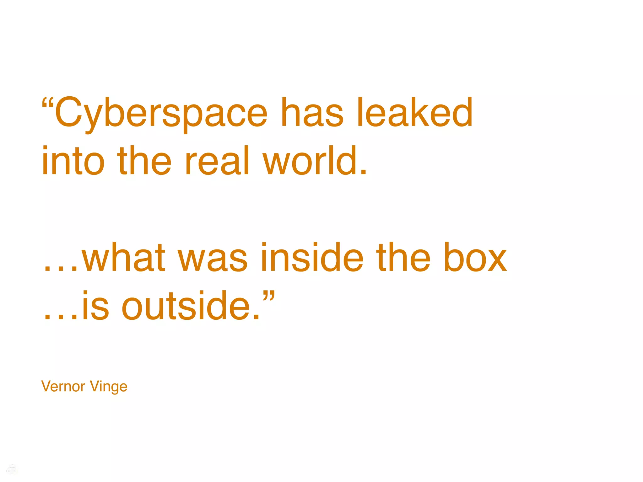 “Cyberspace has leaked
into the real world.

…what was inside the box
…is outside.”
Vernor Vinge
 
