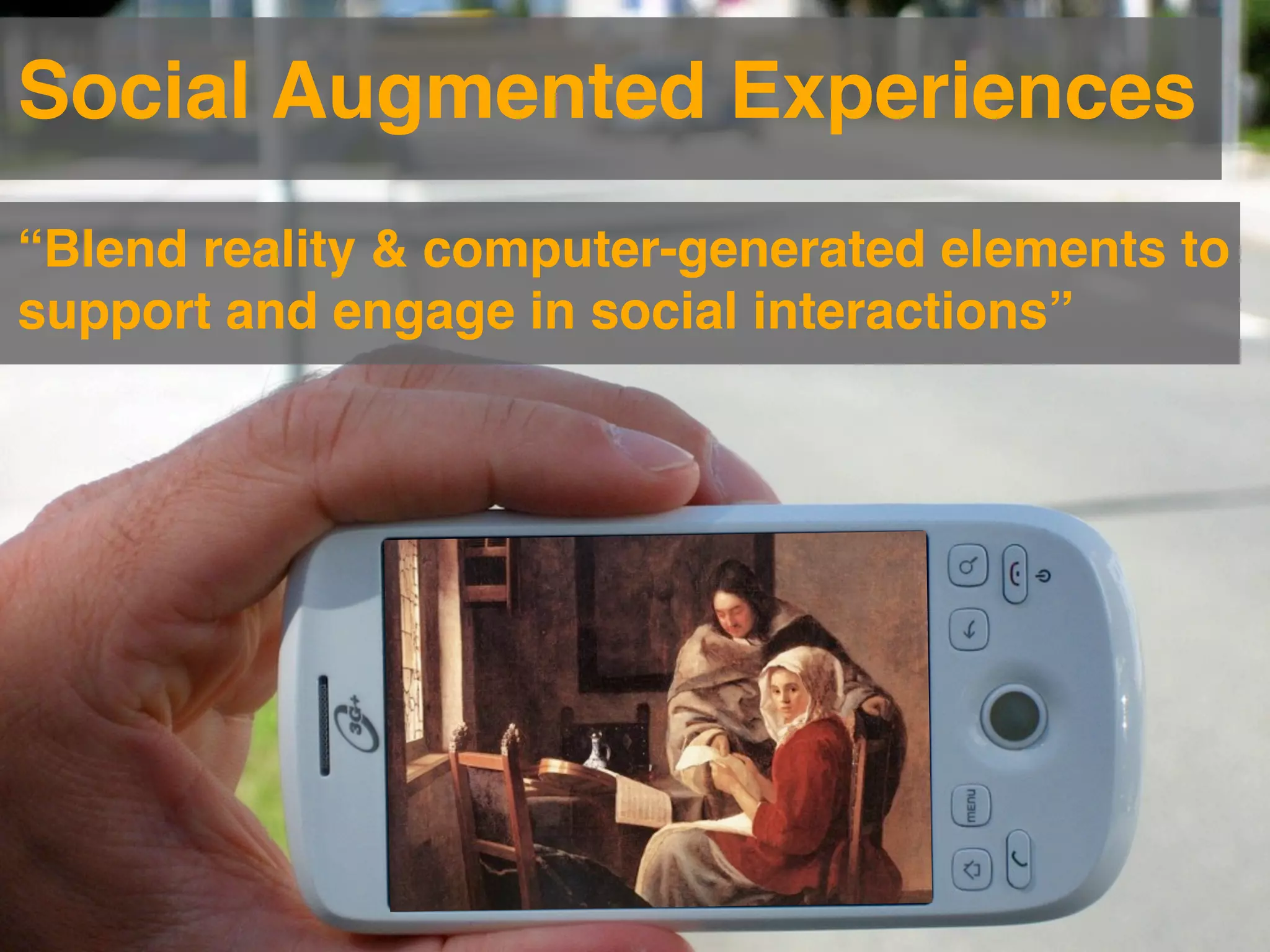 Social Augmented Experiences
“Blend reality & computer-generated elements to
support and engage in social interactions”
 
