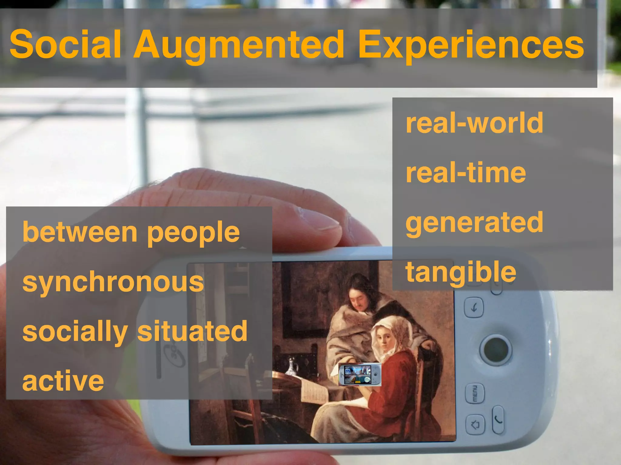 Social Augmented Experiences
                    real-world
                    real-time

between people      generated

synchronous         tangible

socially situated
active
 
