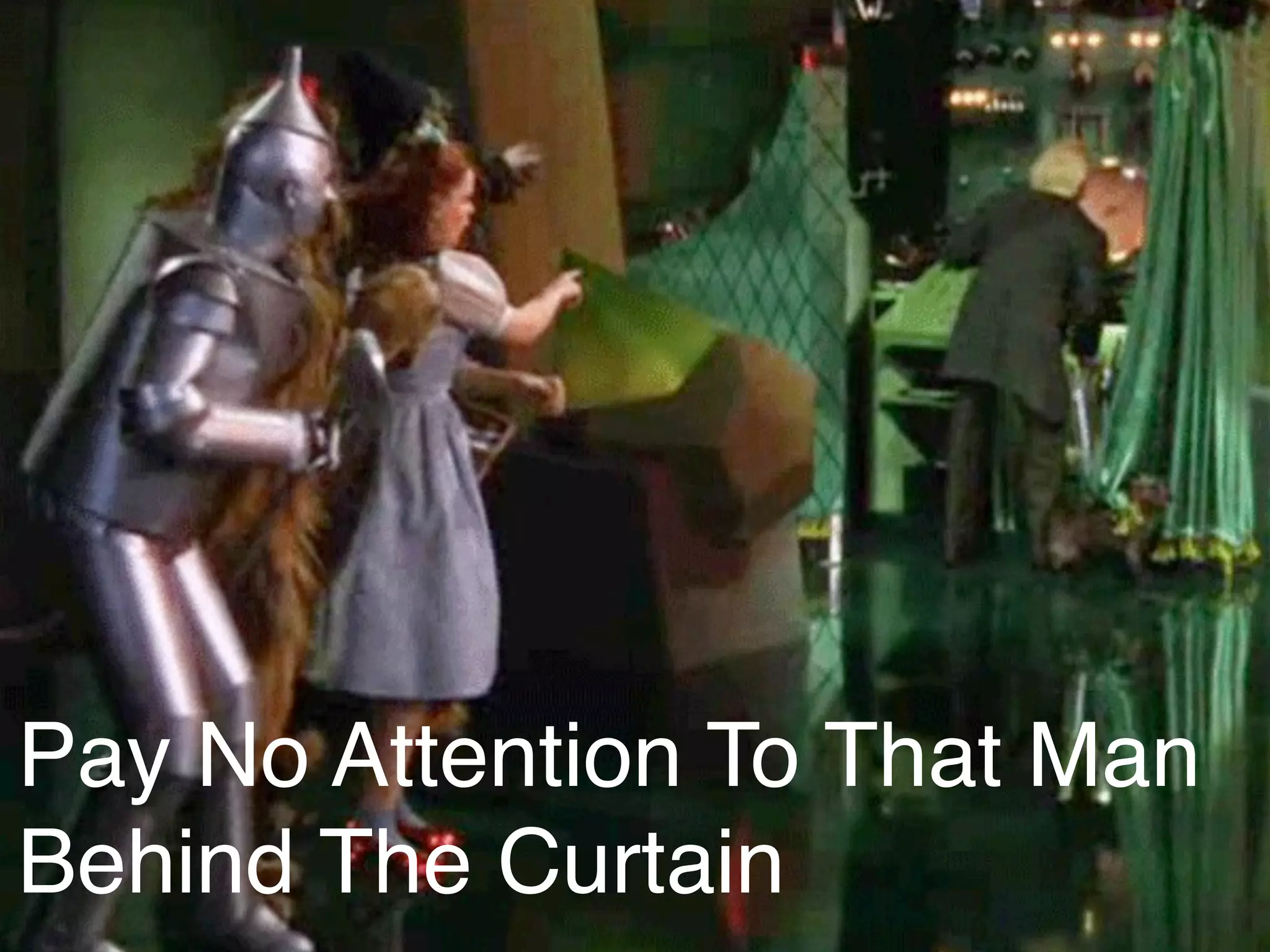 Pay No Attention To That Man
Behind The Curtain
 